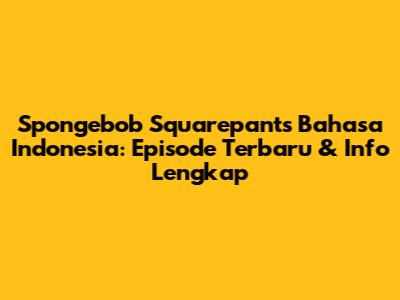 Spongebob Squarepants Bahasa Indonesia: Episode Terbaru & Info Lengkap