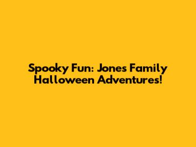 Spooky Fun: Jones Family Halloween Adventures!