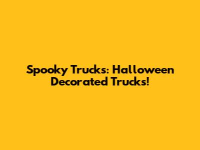 Spooky Trucks: Halloween Decorated Trucks!