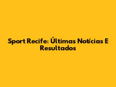 Sport Recife: Últimas Notícias E Resultados
