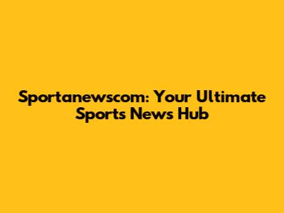 Sportanewscom: Your Ultimate Sports News Hub