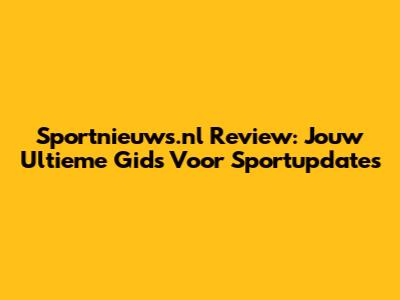 Sportnieuws.nl Review: Jouw Ultieme Gids Voor Sportupdates