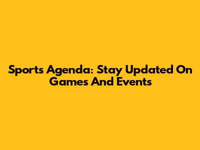 Sports Agenda: Stay Updated On Games And Events