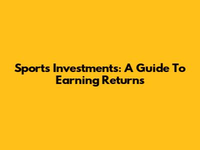 Sports Investments: A Guide To Earning Returns