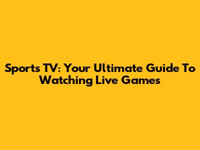 Sports TV: Your Ultimate Guide To Watching Live Games