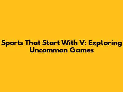 Sports That Start With V: Exploring Uncommon Games