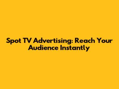 Spot TV Advertising: Reach Your Audience Instantly