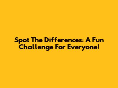 Spot The Differences: A Fun Challenge For Everyone!