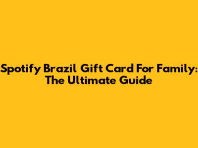 Spotify Brazil Gift Card For Family: The Ultimate Guide