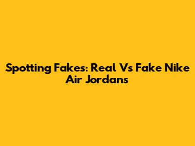 Spotting Fakes: Real Vs Fake Nike Air Jordans