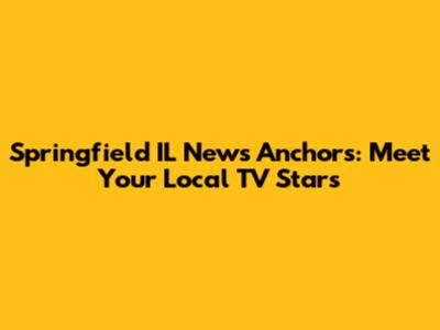 Springfield IL News Anchors: Meet Your Local TV Stars