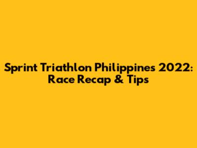 Sprint Triathlon Philippines 2022: Race Recap & Tips