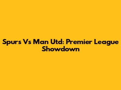 Spurs Vs Man Utd: Premier League Showdown