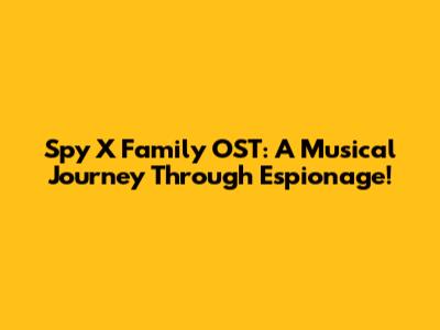 Spy X Family OST: A Musical Journey Through Espionage!