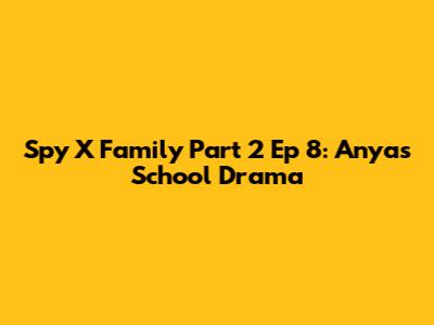 Spy X Family Part 2 Ep 8: Anya's School Drama