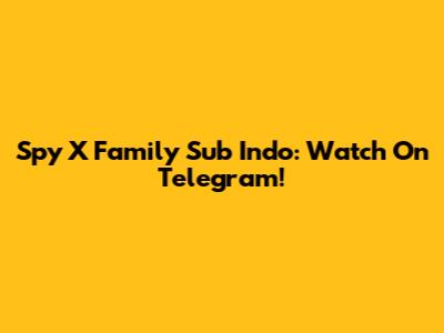 Spy X Family Sub Indo: Watch On Telegram!