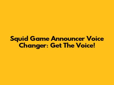Squid Game Announcer Voice Changer: Get The Voice!