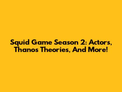 Squid Game Season 2: Actors, Thanos Theories, And More!