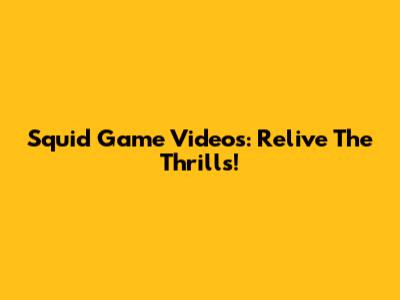 Squid Game Videos: Relive The Thrills!
