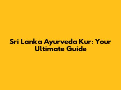 Sri Lanka Ayurveda Kur: Your Ultimate Guide
