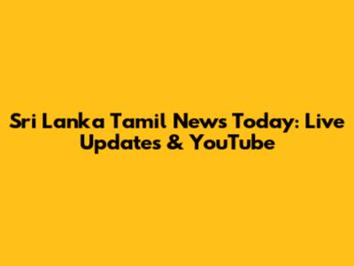 Sri Lanka Tamil News Today: Live Updates & YouTube