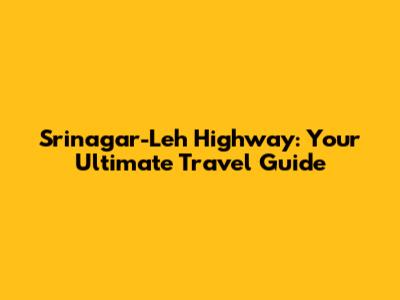 Srinagar-Leh Highway: Your Ultimate Travel Guide