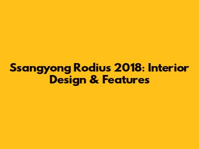 Ssangyong Rodius 2018: Interior Design & Features