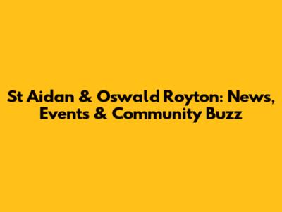 St Aidan & Oswald Royton: News, Events & Community Buzz