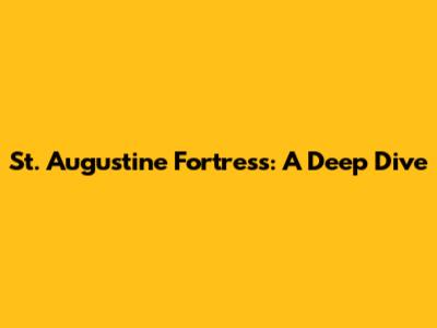 St. Augustine Fortress: A Deep Dive