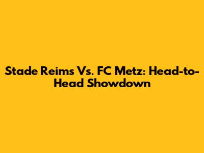 Stade Reims Vs. FC Metz: Head-to-Head Showdown
