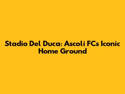 Stadio Del Duca: Ascoli FC's Iconic Home Ground