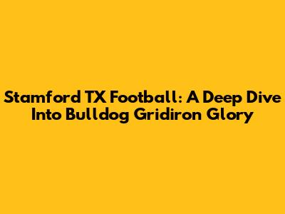 Stamford TX Football: A Deep Dive Into Bulldog Gridiron Glory