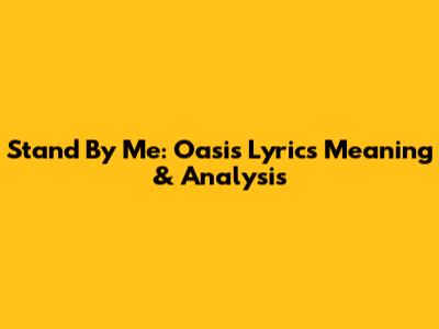 Stand By Me: Oasis Lyrics Meaning & Analysis