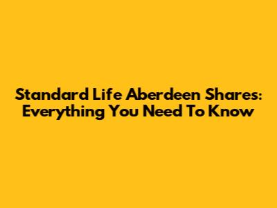Standard Life Aberdeen Shares: Everything You Need To Know