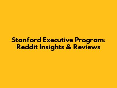 Stanford Executive Program: Reddit Insights & Reviews