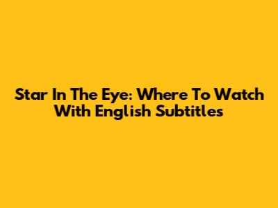 Star In The Eye: Where To Watch With English Subtitles