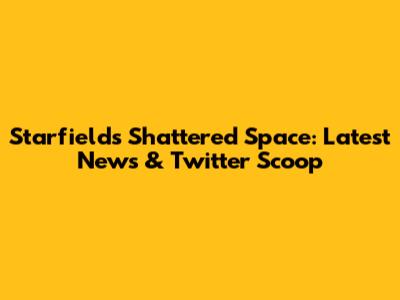 Starfield's Shattered Space: Latest News & Twitter Scoop