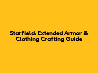 Starfield: Extended Armor & Clothing Crafting Guide