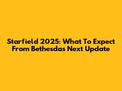 Starfield 2025: What To Expect From Bethesda's Next Update