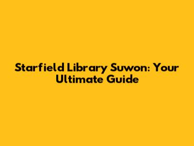 Starfield Library Suwon: Your Ultimate Guide
