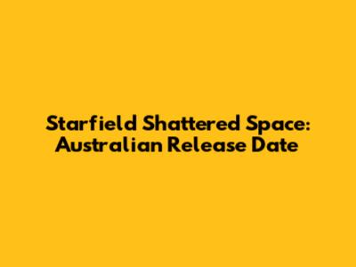 Starfield Shattered Space: Australian Release Date