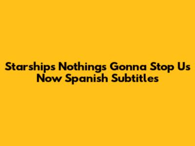 Starship's "Nothing's Gonna Stop Us Now" Spanish Subtitles