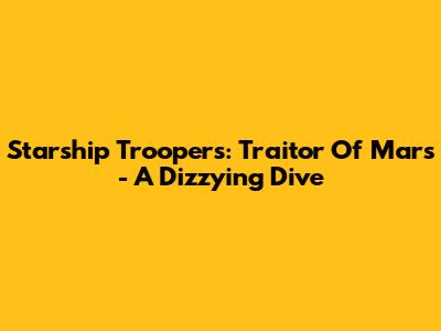 Starship Troopers: Traitor Of Mars - A Dizzying Dive