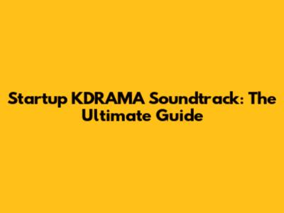 Startup KDRAMA Soundtrack: The Ultimate Guide