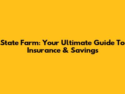 State Farm: Your Ultimate Guide To Insurance & Savings