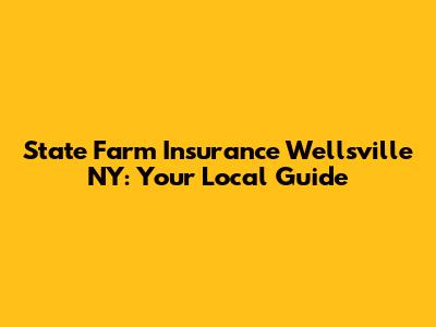 State Farm Insurance Wellsville NY: Your Local Guide