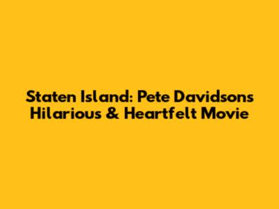 Staten Island: Pete Davidson's Hilarious & Heartfelt Movie