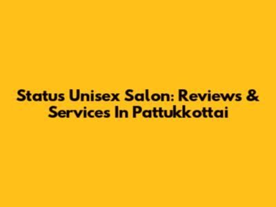 Status Unisex Salon: Reviews & Services In Pattukkottai