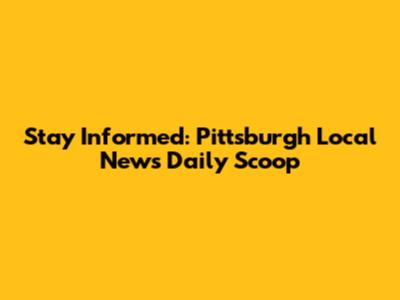 Stay Informed: Pittsburgh Local News Daily Scoop