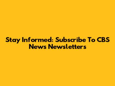 Stay Informed: Subscribe To CBS News Newsletters